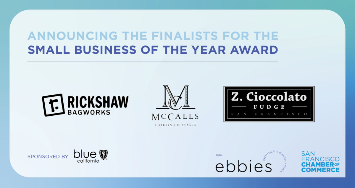 Announcing the Finalists for the Small Business of the Year Award: Rickshaw Bagworks, McCalls Catering & Events, and Z. Cioccolato Fudge San Francisco. Sponsored by Blue Shield California. 2020 Ebbies - Excellence in Business Awards. San Francisco Chamber of Commerce.