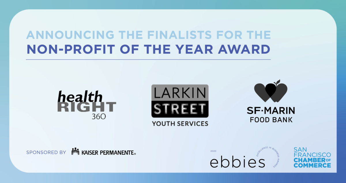 Announcing the Finalists for the Non-Profit of the Year Award: healthRight360, Larkin Street Youth Services, and SF-Marin Food Bank. Sponsored by Kaiser Permanente. 2020 Ebbies - Excellence in Business Awards. San Francisco Chamber of Commerce.