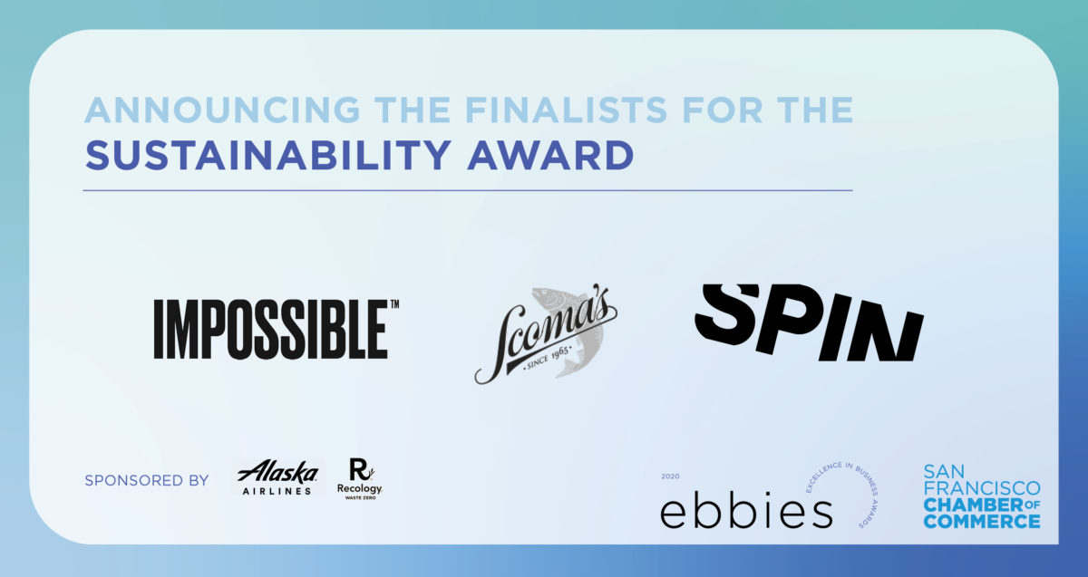 Announcing the finalists for the Sustainability Award: Impossible Foods, Scoma's, and Spin. Sponsored by Alaska Airlines and Recology. 2020 Ebbies - Excellence in Business Awards. San Francisco Chamber of Commerce.