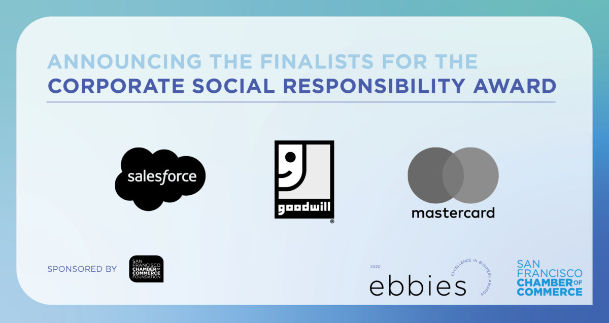 Announcing the finalists for the Corporate Social Responsibility Award: Salesforce, Goodwill, Mastercard. Sponsored by San Francisco Chamber of Commerce Foundation. 2020 Ebbies - Excellence in Business Awards. San Francisco Chamber of Commerce.